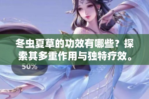 冬虫夏草的功效有哪些？探索其多重作用与独特疗效。