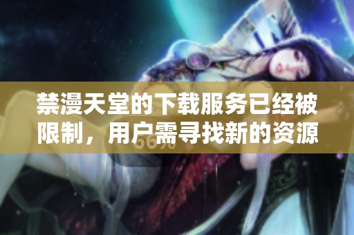 禁漫天堂的下载服务已经被限制，用户需寻找新的资源平台进行漫画下载