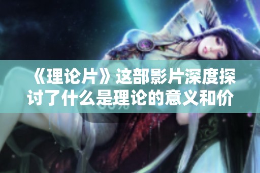 《理论片》这部影片深度探讨了什么是理论的意义和价值