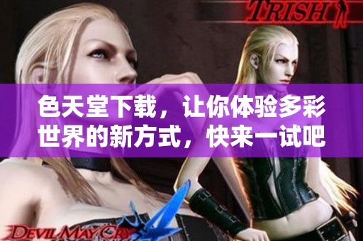 色天堂下载，让你体验多彩世界的新方式，快来一试吧！