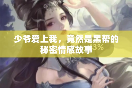 少爷爱上我，竟然是黑帮的秘密情感故事
