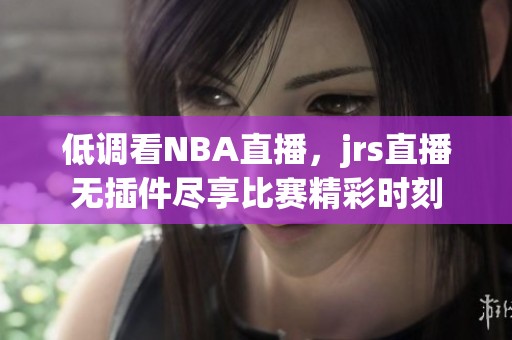 低调看NBA直播，jrs直播无插件尽享比赛精彩时刻
