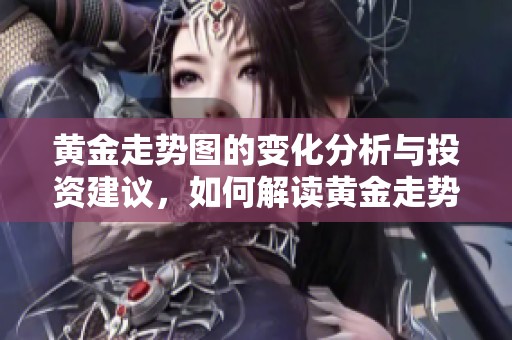 黄金走势图的变化分析与投资建议，如何解读黄金走势图中的趋势信息