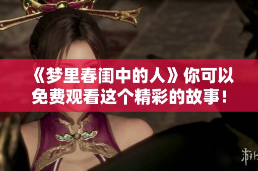 《梦里春闺中的人》你可以免费观看这个精彩的故事！