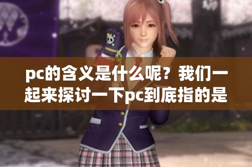 pc的含义是什么呢？我们一起来探讨一下pc到底指的是什么。