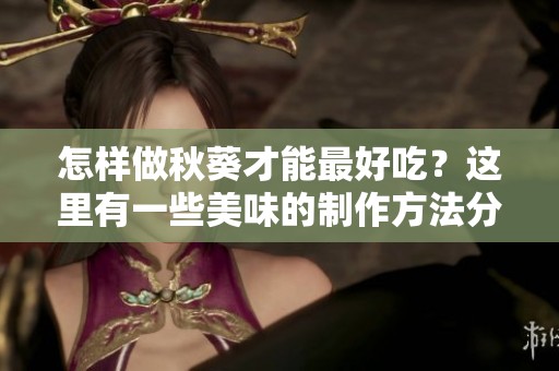 怎样做秋葵才能最好吃？这里有一些美味的制作方法分享给你！