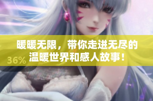暖暖无限，带你走进无尽的温暖世界和感人故事！