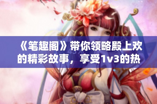 《笔趣阁》带你领略殿上欢的精彩故事，享受1v3的热血冒险之旅