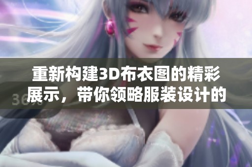 重新构建3D布衣图的精彩展示，带你领略服装设计的新魅力