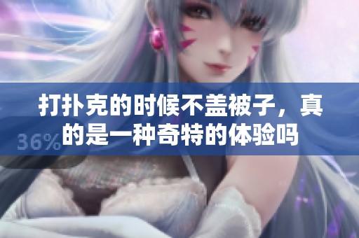 打扑克的时候不盖被子，真的是一种奇特的体验吗