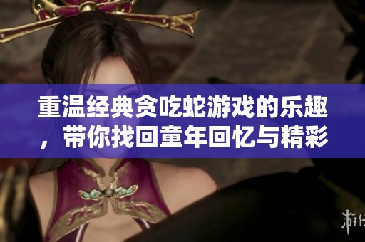 重温经典贪吃蛇游戏的乐趣，带你找回童年回忆与精彩挑战