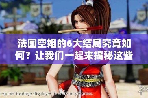 法国空姐的6大结局究竟如何？让我们一起来揭秘这些精彩的故事吧！