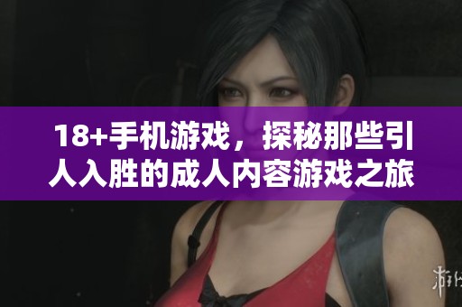 18+手机游戏，探秘那些引人入胜的**内容游戏之旅