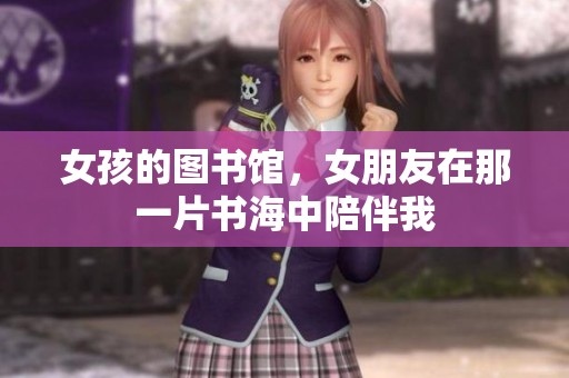 女孩的图书馆，女朋友在那一片书海中陪伴我