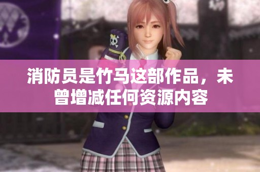 消防员是竹马这部作品，未曾增减任何资源内容