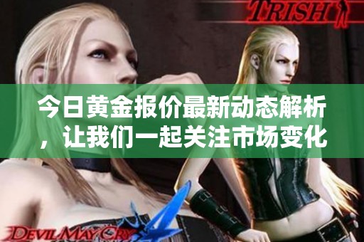 今日黄金报价最新动态解析，让我们一起关注市场变化与投资机会