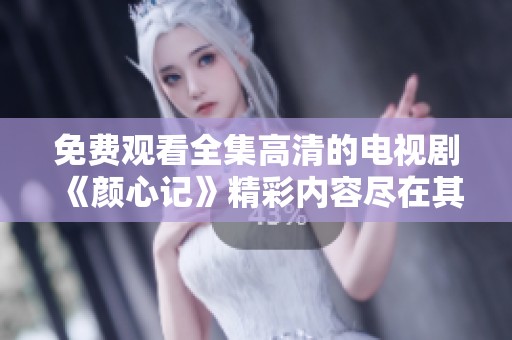 免费观看全集高清的电视剧《颜心记》精彩内容尽在其中