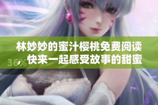 林妙妙的蜜汁樱桃免费阅读，快来一起感受故事的甜蜜吧