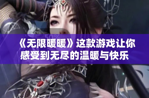 《无限暖暖》这款游戏让你感受到无尽的温暖与快乐