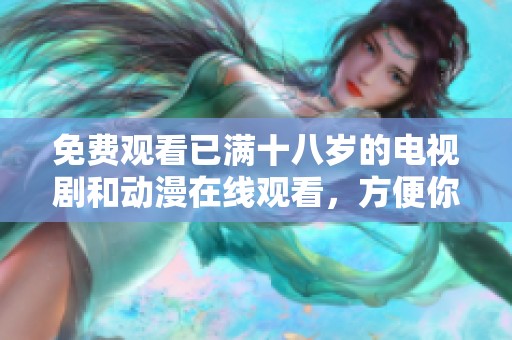 免费观看已满十八岁的电视剧和动漫在线观看，方便你随时享受精彩内容