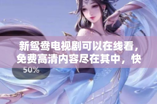 新鸳鸯电视剧可以在线看，免费高清内容尽在其中，快来观看吧