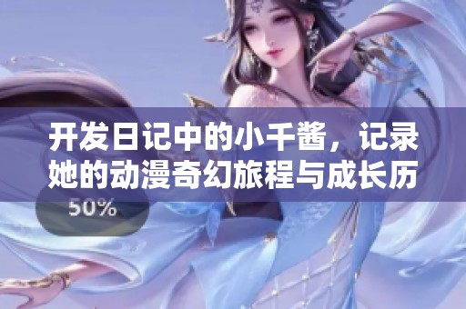 开发日记中的小千酱，记录她的动漫奇幻旅程与成长历程