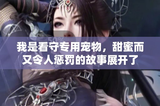 我是看守专用宠物，甜蜜而又令人惩罚的故事展开了