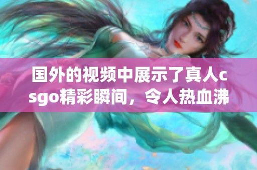国外的视频中展示了真人csgo精彩瞬间，令人热血沸腾的游戏体验！