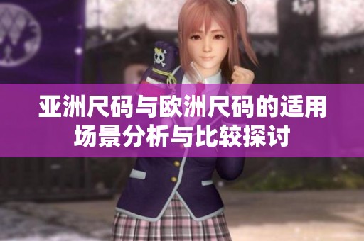 亚洲尺码与欧洲尺码的适用场景分析与比较探讨