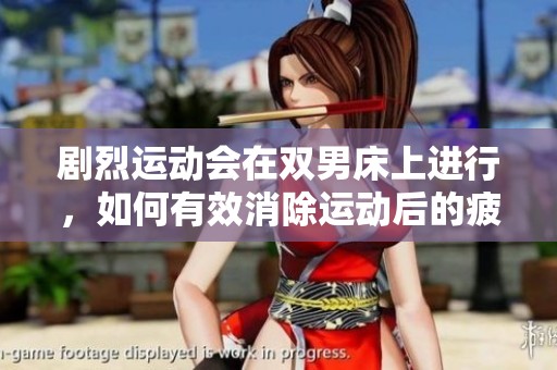 剧烈运动会在双男床上进行，如何有效消除运动后的疲劳呢