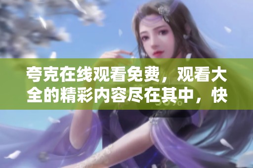 夸克在线观看免费，观看大全的精彩内容尽在其中，快来瞧瞧吧！