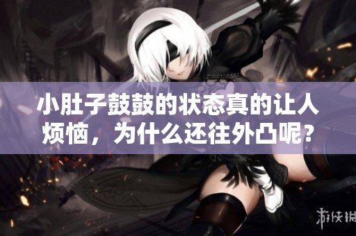 小肚子鼓鼓的状态真的让人烦恼，为什么还往外凸呢？