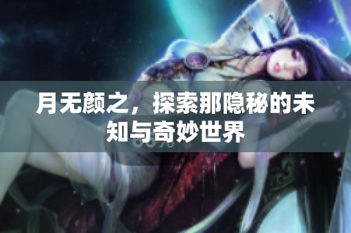 月无颜之，探索那隐秘的未知与奇妙世界