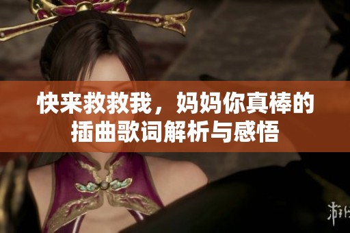 快来救救我，妈妈你真棒的插曲歌词解析与感悟