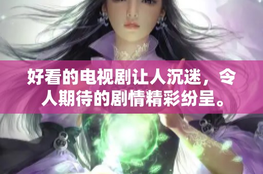 好看的电视剧让人沉迷，令人期待的剧情精彩纷呈。