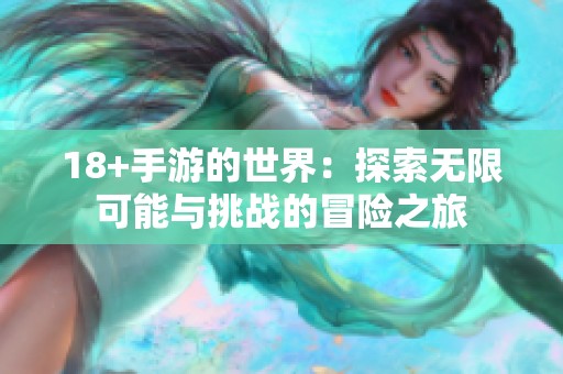 18+手游的世界：探索无限可能与挑战的冒险之旅