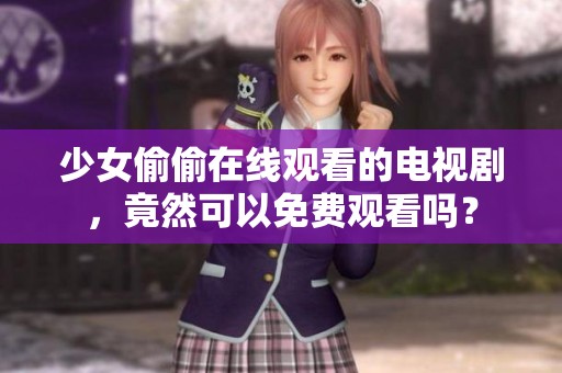 少女偷偷在线观看的电视剧，竟然可以免费观看吗？