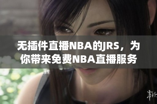 无插件直播NBA的JRS，为你带来免费NBA直播服务