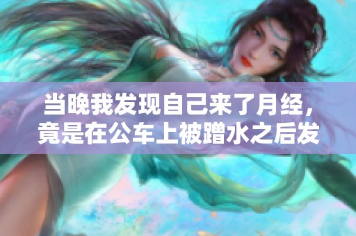 当晚我发现自己来了月经，竟是在公车上被蹭水之后发生的事情