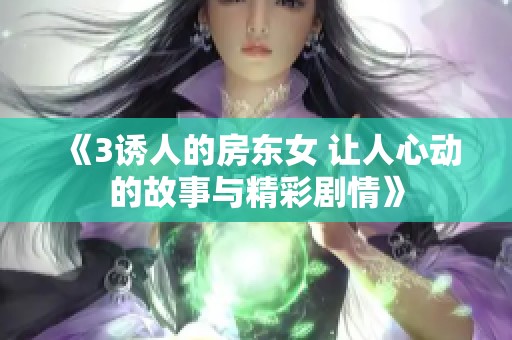 《3诱人的房东女 让人心动的故事与精彩剧情》