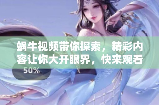 蜗牛视频带你探索，精彩内容让你大开眼界，快来观看吧！