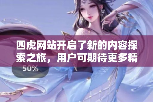 四虎网站开启了新的内容探索之旅，用户可期待更多精彩资源的上线