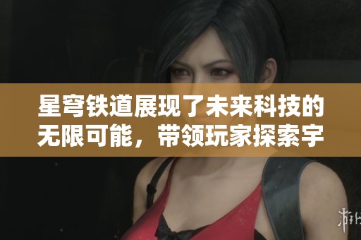 星穹铁道展现了未来科技的无限可能，带领玩家探索宇宙的神秘领域