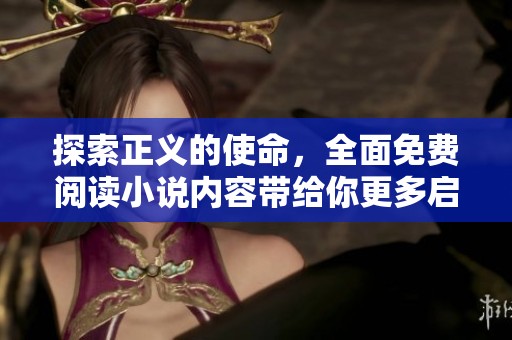 探索正义的使命，全面免费阅读小说内容带给你更多启发