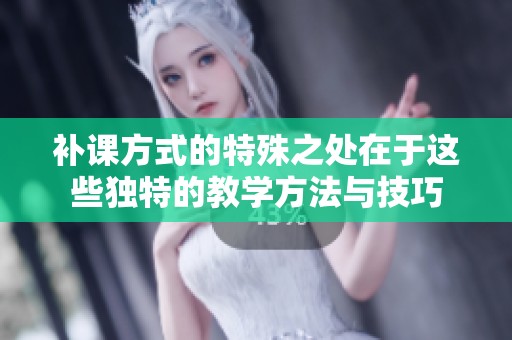 补课方式的特殊之处在于这些独特的教学方法与技巧