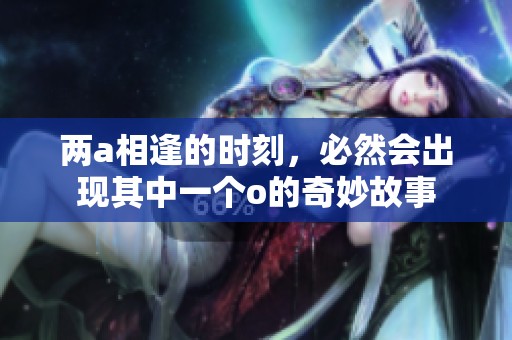 两a相逢的时刻，必然会出现其中一个o的奇妙故事