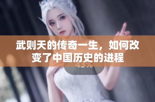 武则天的传奇一生，如何改变了中国历史的进程