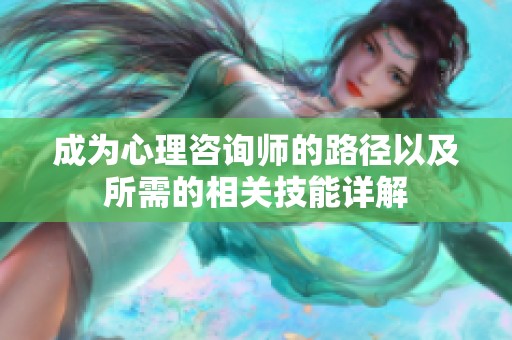 成为心理咨询师的路径以及所需的相关技能详解