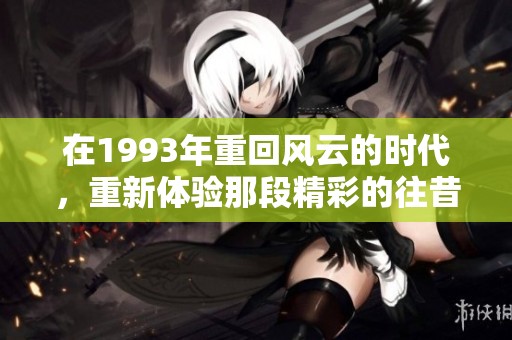 在1993年重回风云的时代，重新体验那段精彩的往昔