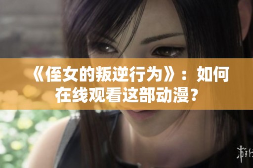 《侄女的叛逆行为》：如何在线观看这部动漫？
